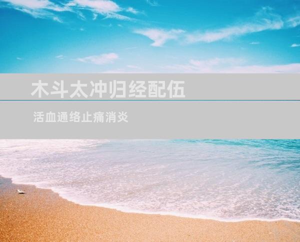 木斗太冲归经配伍 活血通络止痛消炎